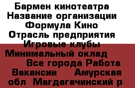 Бармен кинотеатра › Название организации ­ Формула Кино › Отрасль предприятия ­ Игровые клубы › Минимальный оклад ­ 25 000 - Все города Работа » Вакансии   . Амурская обл.,Магдагачинский р-н